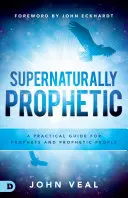 Surnaturellement prophétique : Un guide pratique pour les prophètes et les personnes prophétiques - Supernaturally Prophetic: A Practical Guide for Prophets and Prophetic People