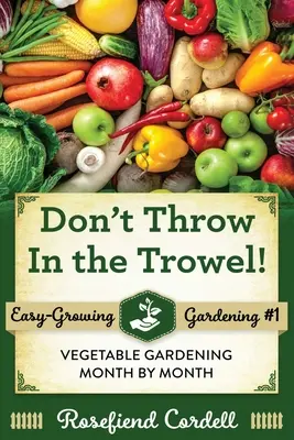 Ne jetez pas la truelle : Le potager mois par mois - Don't Throw In the Trowel: Vegetable Gardening Month by Month