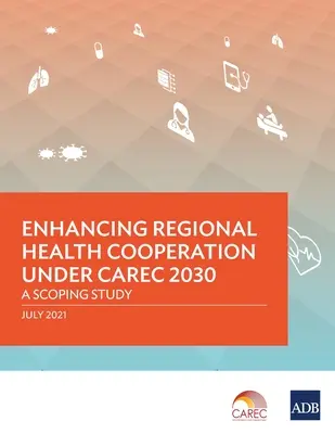 Renforcer la coopération régionale en matière de santé dans le cadre de CAREC 2030 : une étude exploratoire - Enhancing Regional Health Cooperation under CAREC 2030: A Scoping Study