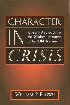 Le caractère en crise : Une nouvelle approche de la littérature de sagesse de l'Ancien Testament - Character in Crisis: A Fresh Approach to the Wisdom Literature of the Old Testament