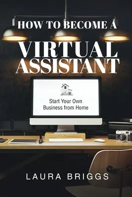 Comment devenir un assistant virtuel : créer sa propre entreprise à domicile - How to Become a Virtual Assistant: Start Your Own Business from Home