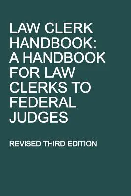 Law Clerk Handbook : A Handbook for Law Clerks to Federal Judges, troisième édition révisée - Law Clerk Handbook: A Handbook for Law Clerks to Federal Judges, Revised Third Edition