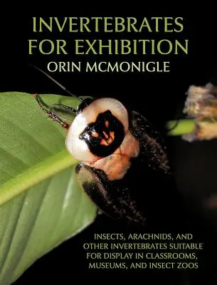 Invertébrés à exposer : Insectes, arachnides et autres invertébrés pouvant être exposés dans les salles de classe, les musées et les zoos d'insectes. - Invertebrates For Exhibition: Insects, Arachnids, and Other Invertebrates Suitable for Display in Classrooms, Museums, and Insect Zoos