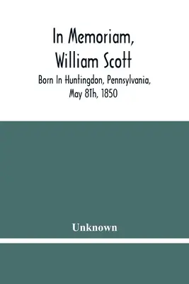 In Memoriam, William Scott : né à Huntingdon, Pennsylvanie, le 8 mai 1850 ; décédé à Pittsburgh, Pennsylvanie, le 27 février 1906 - In Memoriam, William Scott: Born In Huntingdon, Pennsylvania, May 8Th, 1850; Died In Pittsburgh, Pennsylvania, February 27Th, 1906