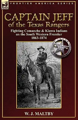 Capitaine Jeff des Texas Rangers : Combattre les Indiens Comanches et Kiowas sur la frontière sud-ouest 1863-1874 - Captain Jeff of the Texas Rangers: Fighting Comanche & Kiowa Indians on the South Western Frontier 1863-1874