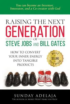 Élever la prochaine génération de Steve Jobs et de Bill Gates : ... comment convertir votre énergie intérieure en produits tangibles - Raising the next generation of Steve Jobs and Bill Gates: ... how to convert your inner energy into tangible products