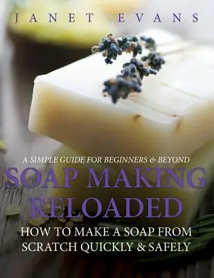 La fabrication du savon : Comment faire un savon à partir de zéro rapidement et en toute sécurité : Un guide simple pour les débutants et les plus expérimentés - Soap Making Reloaded: How To Make A Soap From Scratch Quickly & Safely: A Simple Guide For Beginners & Beyond