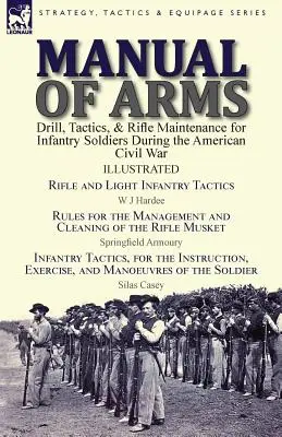Manuel d'armes : Manuel d'exercices, de tactiques et d'entretien des fusils pour les soldats de l'infanterie pendant la guerre civile américaine - Tactique des fusils et de l'infanterie légère - Manual of Arms: Drill, Tactics, & Rifle Maintenance for Infantry Soldiers During the American Civil War-Rifle and Light Infantry Tacti