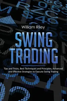 Swing Trading : Conseils et astuces, meilleures techniques et principes, stratégies avancées et efficaces pour exécuter le Swing Trading - Swing Trading: Tips and Tricks, Best Techniques and Principles, Advanced and Effective Strategies to Execute Swing Trading