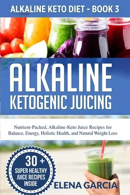 Alkaline Ketogenic Juicing (jus cétogène alcalin) : Recettes de jus cétogènes et alcalins riches en nutriments pour l'équilibre, l'énergie, la santé holistique et la perte de poids naturelle. - Alkaline Ketogenic Juicing: Nutrient-Packed, Alkaline-Keto Juice Recipes for Balance, Energy, Holistic Health, and Natural Weight Loss