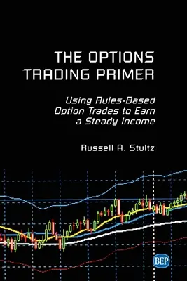 The Options Trading Primer : Using Rules-Based Option Trades to Earn a Steady Income (L'abc de la négociation d'options : utiliser des transactions d'options basées sur des règles pour gagner un revenu régulier) - The Options Trading Primer: Using Rules-Based Option Trades to Earn a Steady Income