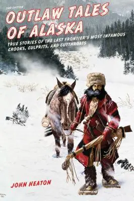 Histoires de hors-la-loi en Alaska : Histoires vraies des plus célèbres escrocs, coupables et égorgeurs de la dernière frontière, deuxième édition - Outlaw Tales of Alaska: True Stories of the Last Frontier's Most Infamous Crooks, Culprits, and Cutthroats, Second Edition