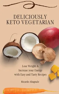 Délicieusement végétarien céto : Perdez du poids et augmentez votre énergie avec des recettes faciles et savoureuses - Deliciously Keto Vegetarian: Lose Weight & Increase your Energy with Easy and Tasty Recipes