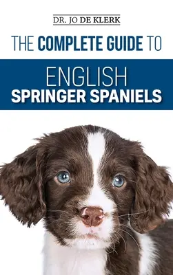 Le guide complet de l'épagneul springer anglais : Apprenez les bases du dressage, de l'alimentation, du rappel, de la chasse, du toilettage, des soins de santé et plus encore. - The Complete Guide to English Springer Spaniels: Learn the Basics of Training, Nutrition, Recall, Hunting, Grooming, Health Care and more