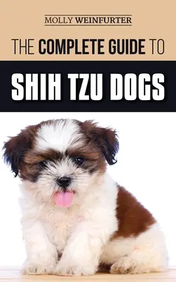 Le guide complet du chien Shih Tzu : Apprenez tout ce que vous devez savoir pour préparer, trouver, aimer et élever avec succès votre nouveau chien Shih Tzu. - The Complete Guide to Shih Tzu Dogs: Learn Everything You Need to Know in Order to Prepare For, Find, Love, and Successfully Raise Your New Shih Tzu P