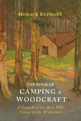 Le livre du camping et de l'artisanat du bois : Un guide pour ceux qui voyagent dans la nature - The Book of Camping & Woodcraft: A Guidebook For Those Who Travel In The Wilderness