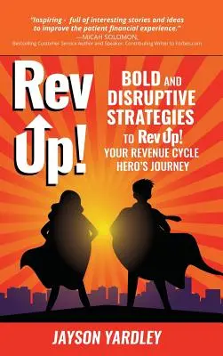 Rev Up! : Stratégies audacieuses et perturbatrices pour Rev Up ! Le parcours du héros de votre cycle de revenus - Rev Up!: Bold and Disruptive Strategies to Rev Up! Your Revenue Cycle Hero's Journey