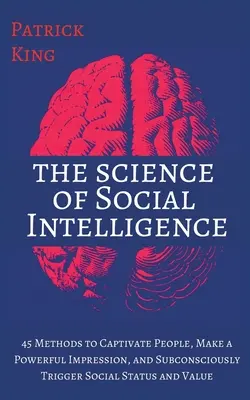 La science de l'intelligence sociale : 45 méthodes pour captiver les gens, faire une forte impression et déclencher inconsciemment le statut social et la valeur. - The Science of Social Intelligence: 45 Methods to Captivate People, Make a Powerful Impression, and Subconsciously Trigger Social Status and Value