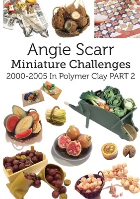 Angie Scarr Miniature Challenges : 2000-2005 In Polymer Clay Part 2 (en anglais) - Angie Scarr Miniature Challenges: 2000-2005 In Polymer Clay Part 2