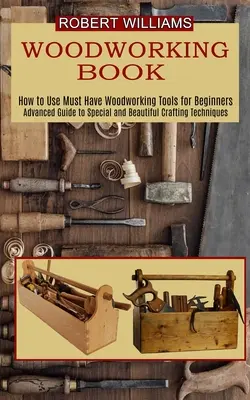 Woodworking Plans : Guide avancé des techniques d'artisanat spéciales et magnifiques - Woodworking Plans: Advanced Guide to Special and Beautiful Crafting Techniques