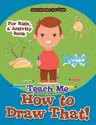 Apprends-moi à dessiner ça ! Pour les enfants, un livre d'activités - Teach Me How to Draw That! For Kids, a Activity Book