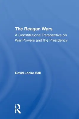 Les guerres de Reagan : une perspective constitutionnelle sur les pouvoirs de guerre et la présidence - The Reagan Wars: A Constitutional Perspective on War Powers and the Presidency