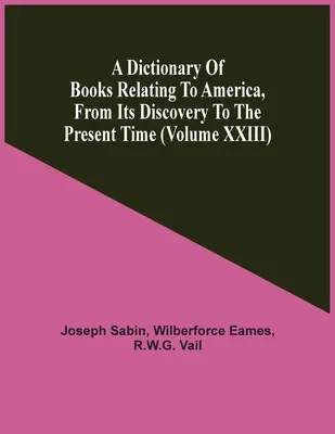 Dictionnaire des livres relatifs à l'Amérique, depuis sa découverte jusqu'à nos jours (Volume Xxiii) - A Dictionary Of Books Relating To America, From Its Discovery To The Present Time (Volume Xxiii)