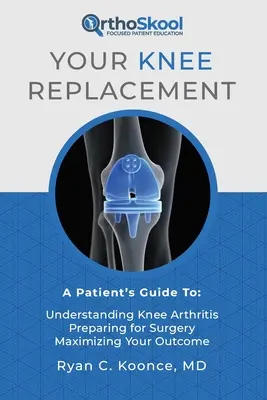 Votre prothèse de genou : Le guide du patient : Comprendre l'arthrite du genou, se préparer à l'opération, optimiser les résultats - Your Knee Replacement: A Patient's Guide To: Understanding Knee Arthritis, Preparing for Surgery, Maximizing Your Outcome