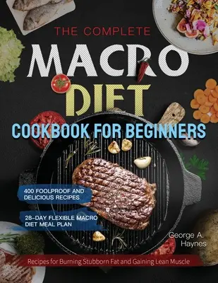 The Complete Macro Diet Cookbook for Beginners (Le livre de cuisine complet du régime macro pour les débutants) : 400 recettes infaillibles et délicieuses pour brûler les graisses tenaces et gagner des muscles maigres avec un régime flexible de 28 jours. - The Complete Macro Diet Cookbook for Beginners: 400 Foolproof and Delicious Recipes for Burning Stubborn Fat and Gaining Lean Muscle with 28-day Flexi