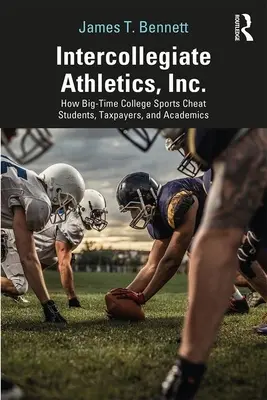 Intercollegiate Athletics, Inc : Comment les grands sports universitaires trompent les étudiants, les contribuables et les universitaires - Intercollegiate Athletics, Inc.: How Big-Time College Sports Cheat Students, Taxpayers, and Academics