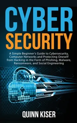 Cybersécurité : Un guide simple pour les débutants sur la cybersécurité, les réseaux informatiques et la protection contre le piratage sous forme de Phish - Cybersecurity: A Simple Beginner's Guide to Cybersecurity, Computer Networks and Protecting Oneself from Hacking in the Form of Phish