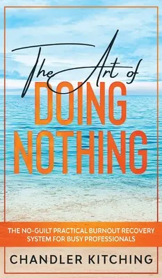 L'art de ne rien faire : Le système pratique de récupération de l'épuisement professionnel sans culpabilité pour les professionnels occupés - The Art of Doing Nothing: The No-Guilt Practical Burnout Recovery System for Busy Professionals