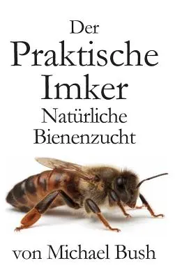 Der Praktische Imker, Natrliche Bienenzucht (L'apiculteur pratique, l'apiculture naturelle) - Der Praktische Imker, Natrliche Bienenzucht