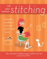 Pas les coutures de votre mère : La façon cool et créative de les coudre à 'em - Not Your Mama's Stitching: The Cool and Creative Way to Stitch It to 'em