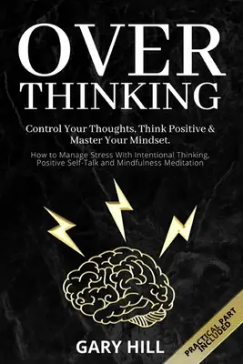 Overthinking : Contrôlez vos pensées, pensez positivement et maîtrisez votre état d'esprit. Comment gérer le stress par la pensée intentionnelle, la pensée positive et la maîtrise de l'état d'esprit. - Overthinking: Control Your Thoughts, Think Positive & Master Your Mindset. How to Manage Stress With Intentional Thinking, Positive