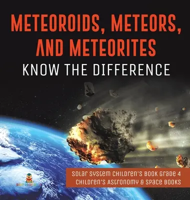 Les météorites, les météores et les météorites : Les météores et les météorites : savoir faire la différence - Livre pour enfants sur le système solaire, 4e année - Livres pour enfants sur l'astronomie et l'espace - Meteoroids, Meteors, and Meteorites: Know the Difference - Solar System Children's Book Grade 4 - Children's Astronomy & Space Books