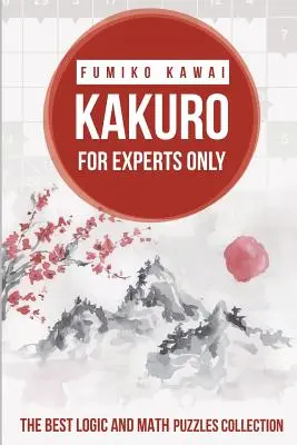Kakuro pour les experts : La meilleure collection d'énigmes logiques et mathématiques - Kakuro For Experts Only: The Best Logic and Math Puzzles Collection