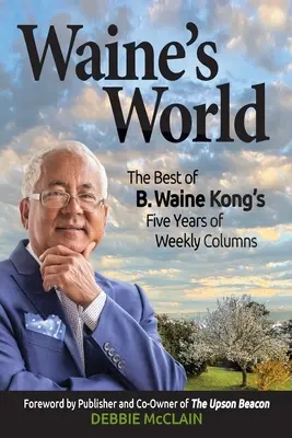 Le monde de Waine : Le meilleur des cinq années de chroniques hebdomadaires de B. Waine Kong - Waine's World: The Best of B. Waine Kong's Five Years of Weekly Columns