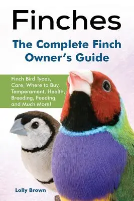 Les pinsons : Les types d'oiseaux, les soins, où acheter, le tempérament, la santé, l'élevage, l'alimentation, et bien plus encore ! Le propriétaire complet d'un pinson - Finches: Finch Bird Types, Care, Where to Buy, Temperament, Health, Breeding, Feeding, and Much More! The Complete Finch Owner'