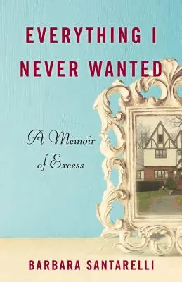 Tout ce que je n'ai jamais voulu : Une mémoire de l'excès - Everything I Never Wanted: A Memoir of Excess
