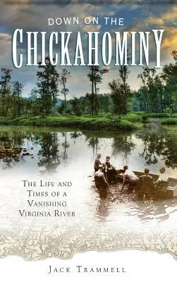 En bas de la Chickahominy : La vie et l'époque d'une rivière de Virginie en voie de disparition - Down on the Chickahominy: The Life and Times of a Vanishing Virginia River