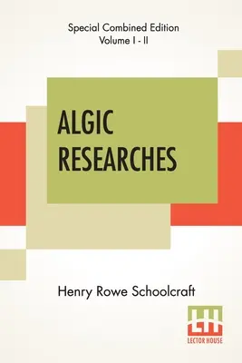 Algic Researches (Complete) : Comprenant des enquêtes sur les caractéristiques mentales des Indiens d'Amérique du Nord - Algic Researches (Complete): Comprising Inquiries Respecting The Mental Characteristics Of The North American Indians