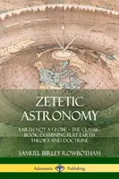 Astronomie zététique : La Terre n'est pas un globe - Le livre classique qui examine la théorie et la doctrine de la Terre plate - Zetetic Astronomy: Earth Not a Globe - The Classic Book Examining Flat Earth Theory and Doctrine