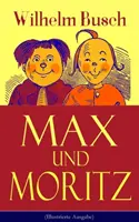 Max et Moritz (édition illustrée) : L'un des plus beaux enfants d'Allemagne : Une série d'histoires sur les deux enfants Max et Moritz - Max und Moritz (Illustrierte Ausgabe): Eines der beliebtesten Kinderbcher Deutschlands: Gemeine Streiche der bsen Buben Max und Moritz