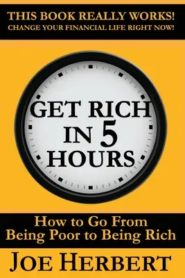 Devenez riche en 5 heures : Comment passer de la pauvreté à la richesse - Get Rich in 5 Hours: How to Go from Being Poor to Being Rich