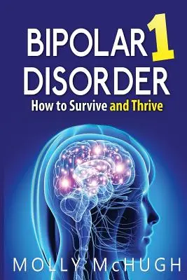 Le trouble bipolaire 1 - Comment survivre et s'épanouir - Bipolar 1 Disorder - How to Survive and Thrive