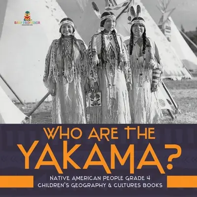 Qui sont les Yakama ? - Un peuple amérindien, 4e année - Livres pour enfants sur la géographie et les cultures - Who Are the Yakama? - Native American People Grade 4 - Children's Geography & Cultures Books