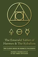 La Tablette d'émeraude d'Hermès et Le Kybalion : Deux livres classiques de la philosophie hermétique - The Emerald Tablet of Hermes & The Kybalion: Two Classic Books on Hermetic Philosophy