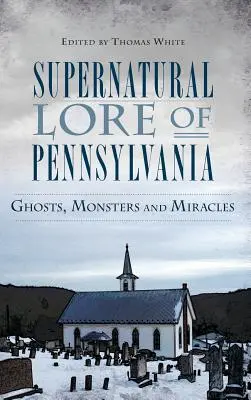 L'histoire surnaturelle de la Pennsylvanie : Fantômes, monstres et miracles - Supernatural Lore of Pennsylvania: Ghosts, Monsters and Miracles