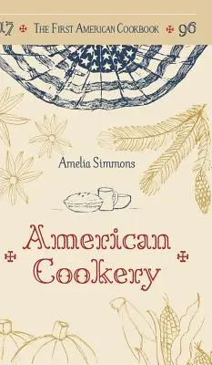 Le premier livre de cuisine américain : Un fac-similé de la cuisine américaine, 1796 - The First American Cookbook: A Facsimile of American Cookery, 1796